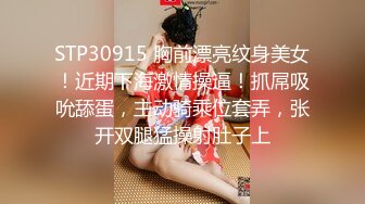 STP30915 胸前漂亮纹身美女！近期下海激情操逼！抓屌吸吮舔蛋，主动骑乘位套弄，张开双腿猛操射肚子上