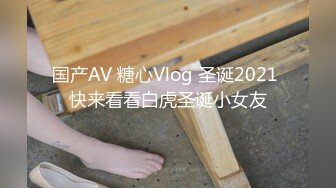 国产AV 糖心Vlog 圣诞2021 快来看看白虎圣诞小女友