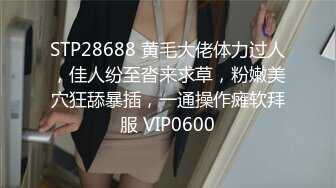 STP28688 黄毛大佬体力过人，佳人纷至沓来求草，粉嫩美穴狂舔暴插，一通操作瘫软拜服 VIP0600