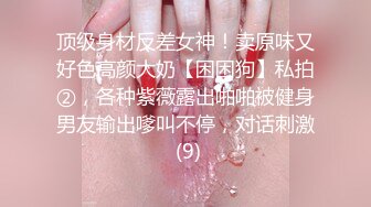 顶级身材反差女神！卖原味又好色高颜大奶【困困狗】私拍②，各种紫薇露出啪啪被健身男友输出嗲叫不停，对话刺激 (9)