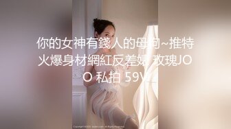 你的女神有錢人的母狗~推特火爆身材網紅反差婊 玫瑰JOO 私拍 59V