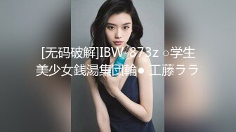 [无码破解]IBW-873z ○学生美少女銭湯集団輪● 工藤ララ