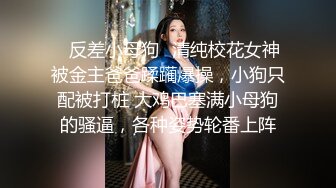 ✨反差小母狗✨清纯校花女神被金主爸爸蹂躏爆操，小狗只配被打桩 大鸡巴塞满小母狗的骚逼，各种姿势轮番上阵