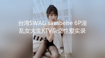 台湾SWAG sasabebe 6P淫乱女大生KTV杂交性爱实录