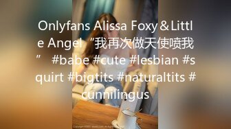 Onlyfans Alissa Foxy＆Little Angel“我再次做天使喷我” #babe #cute #lesbian #squirt #bigtits #naturaltits #cunnilingus