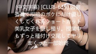 (中文字幕) [CLUB-639] 図書委員で根暗のボクにだけ優しくしてくれるショートカット美乳女子を隠し撮り。授業中もずっと種付け交尾してヤリまくった一部始終