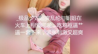 _极品少妇超爽乱伦与姐姐在火车上相爱啪啪，吃鸡抠逼艹逼一套下来，紧张刺激又超爽