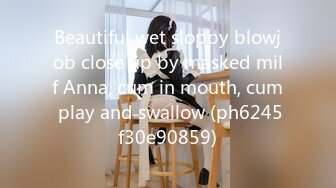 Beautiful wet sloppy blowjob close up by masked milf Anna, cum in mouth, cum play and swallow (ph6245f30e90859)