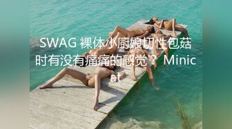 SWAG 裸体小厨娘切性包菇时有没有痛痛的感觉？ Minicat