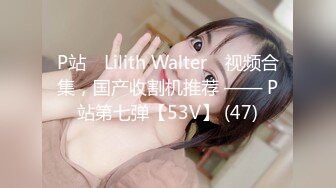 P站⭐ Lilith Walter ⭐视频合集，国产收割机推荐 —— P站第七弹【53V】 (47)