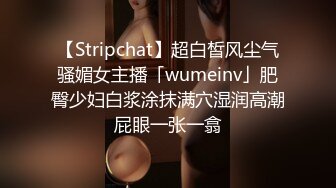 【Stripchat】超白皙风尘气骚媚女主播「wumeinv」肥臀少妇白浆涂抹满穴湿润高潮屁眼一张一翕