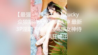 【最强❤️绿妻大神】Lucky✨ 众狼期待天府绿帽大神 最新3P淫趴下集 黑丝高跟女神侍奉 轮流疯狂输出