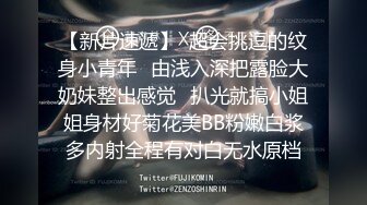 【新片速遞】  超会挑逗的纹身小青年✅由浅入深把露脸大奶妹整出感觉✅扒光就搞小姐姐身材好菊花美BB粉嫩白浆多内射全程有对白无水原档