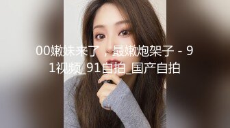 00嫩妹来了，最嫩炮架子 - 91视频_91自拍_国产自拍