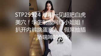 STP29924 难得一见超肥白虎美穴！学生制服网红小姐姐！扒开内裤跳蛋塞入，假屌抽插，娇喘呻吟好听