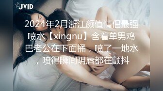 2024年2月浙江颜值情侣最强喷水【xingnu】含着单男鸡巴老公在下面捅，喷了一地水，喷得瞬间阴唇都在颤抖