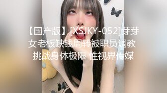 【国产版】[XSJKY-052]芽芽 女老板缺钱周转被职员调教 挑战身体极限 性视界传媒