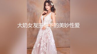 STP25542 00后大圈女神，175cm大长腿，肤如凝脂俏佳人，爆操淫穴，香艳精彩佳作