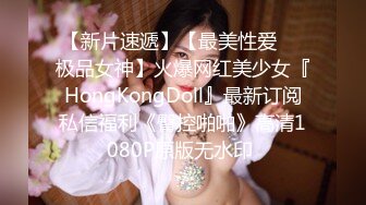 【新片速遞】【最美性爱❤️极品女神】火爆网红美少女『HongKongDoll』最新订阅私信福利《臀控啪啪》高清1080P原版无水印 