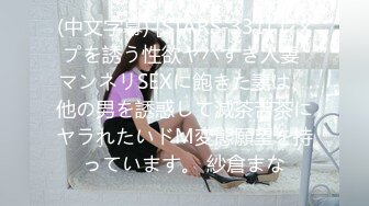 (中文字幕) [STARS-331] レ×プを誘う性欲ヤバすぎ人妻 マンネリSEXに飽きた妻は、他の男を誘惑して滅茶苦茶にヤラれたいドM変態願望を持っています。 紗倉まな