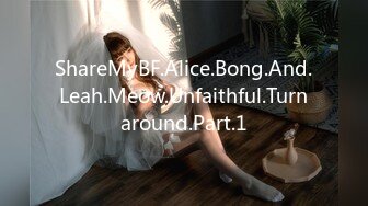 ShareMyBF.Alice.Bong.And.Leah.Meow.Unfaithful.Turnaround.Part.1