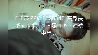 F_FC2PPV_1625340_高身長ギャルネカフェ足コキ・連続中出し