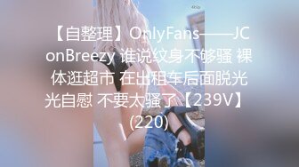 【自整理】OnlyFans——JConBreezy 谁说纹身不够骚 裸体逛超市 在出租车后面脱光光自慰 不要太骚了【239V】 (220)