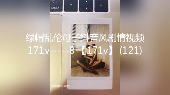 绿帽乱伦母子抖音风剧情视频171v-----8 【171v】 (121)