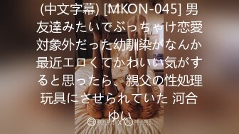 (中文字幕) [MKON-045] 男友達みたいでぶっちゃけ恋愛対象外だった幼馴染がなんか最近エロくてかわいい気がすると思ったら、親父の性処理玩具にさせられていた 河合ゆい