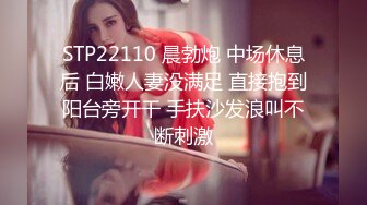 STP22110 晨勃炮 中场休息后 白嫩人妻没满足 直接抱到阳台旁开干 手扶沙发浪叫不断刺激