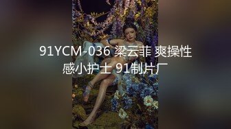 91YCM-036 梁云菲 爽操性感小护士 91制片厂