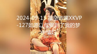  2024-09-15 星空传媒XKVP-127如愿以偿操到了我的梦中情妇