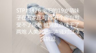 STP13426 洛阳的19岁萌妹子在石家庄可约 开个房自慰受不了尿急 被男友连续干了两炮 人美逼肥叫声骚对白淫荡挑逗