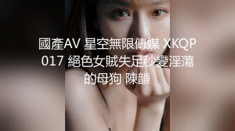 國產AV 星空無限傳媒 XKQP017 絕色女賊失足秒變淫蕩的母狗 陳韻