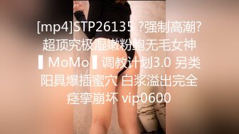 [mp4]STP26135 ?强制高潮? 超顶究极湿嫩粉鲍无毛女神 ▌MoMo ▌调教计划3.0 另类阳具爆插蜜穴 白浆溢出完全痉挛崩坏 vip0600