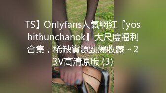 TS】Onlyfans人氣網紅『yoshithunchanok』大尺度福利合集，稀缺資源勁爆收藏～23V高清原版 (3)