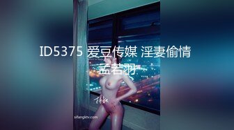 ID5375 爱豆传媒 淫妻偷情 孟若羽