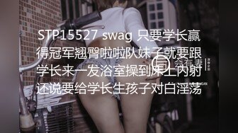 STP15527 swag 只要学长赢得冠军翘臀啦啦队妹子就要跟学长来一发浴室操到床上内射还说要给学长生孩子对白淫荡