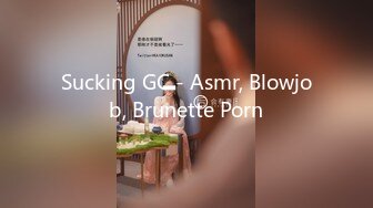 Sucking GC - Asmr, Blowjob, Brunette Porn