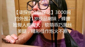 【柒探长全国探花】3000网约外围21岁极品嫩妹，蜂腰翘臀人瘦胸大，软萌乖巧黑丝美腿，精彩佳作炮火不断