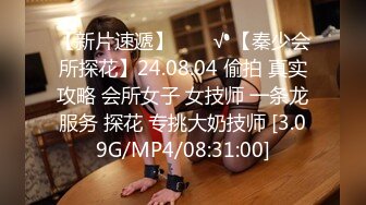 【新片速遞】  ❤️√ 【秦少会所探花】24.08.04 偷拍 真实攻略 会所女子 女技师 一条龙服务 探花 专挑大奶技师 [3.09G/MP4/08:31:00]