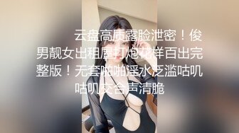 ⚫️⚫️云盘高质露脸泄密！俊男靓女出租屋打炮花样百出完整版！无套啪啪淫水泛滥咕叽咕叽交合声清脆