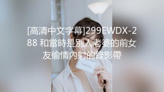 [高清中文字幕]299EWDX-288 和當時是別人老婆的前女友偷情內射的錄影帶