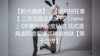 【新片速遞】 ✨【男娘控狂喜】二次元混血美妖TS「nano」OF露脸大尺度私拍 花式道具虐阴虐菊爆浆精液地狱【第十三弹】