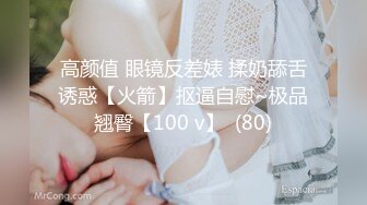 高颜值 眼镜反差婊 揉奶舔舌诱惑【火箭】抠逼自慰~极品翘臀【100 v】  (80)