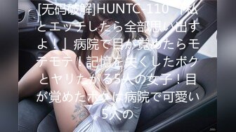 [无码破解]HUNTC-110 「私とエッチしたら全部思い出すよ！」病院で目が覚めたらモテモテ！記憶を失くしたボクとヤリたがる5人の女子！目が覚めたボクは病院で可愛い5人の