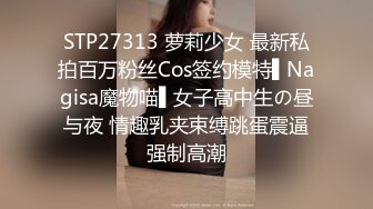 STP27313 萝莉少女 最新私拍百万粉丝Cos签约模特▌Nagisa魔物喵▌女子高中生の昼与夜 情趣乳夹束缚跳蛋震逼强制高潮