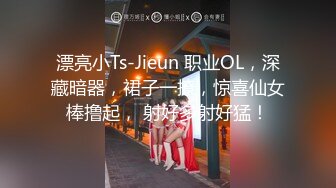 漂亮小Ts-Jieun 职业OL，深藏暗器，裙子一撩，惊喜仙女棒撸起， 射好多射好猛！