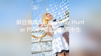 麻豆傳媒&amp;Pussy Hunter PS009搭讪清純高中生