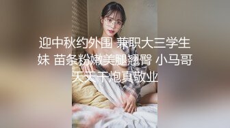 迎中秋约外围 兼职大三学生妹 苗条粉嫩美腿翘臀 小马哥天天干炮真敬业